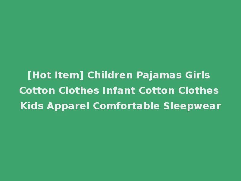 [Hot Item] Children Pajamas Girls Cotton Clothes Infant Cotton Clothes Kids Apparel Comfortable Sleepwear