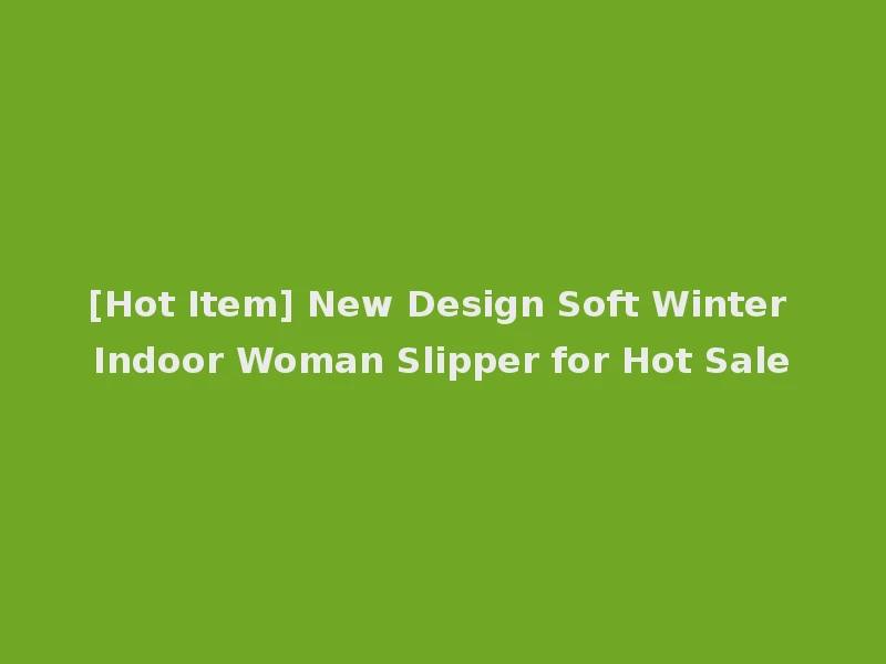 [Hot Item] New Design Soft Winter Indoor Woman Slipper for Hot Sale