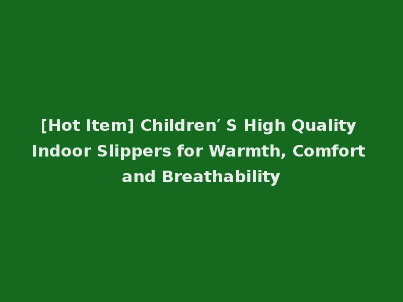 [Hot Item] Children′ S High Quality Indoor Slippers for Warmth, Comfort and Breathability