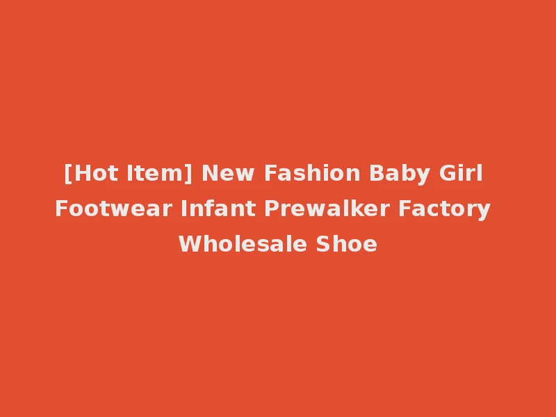 [Hot Item] New Fashion Baby Girl Footwear Infant Prewalker Factory Wholesale Shoe