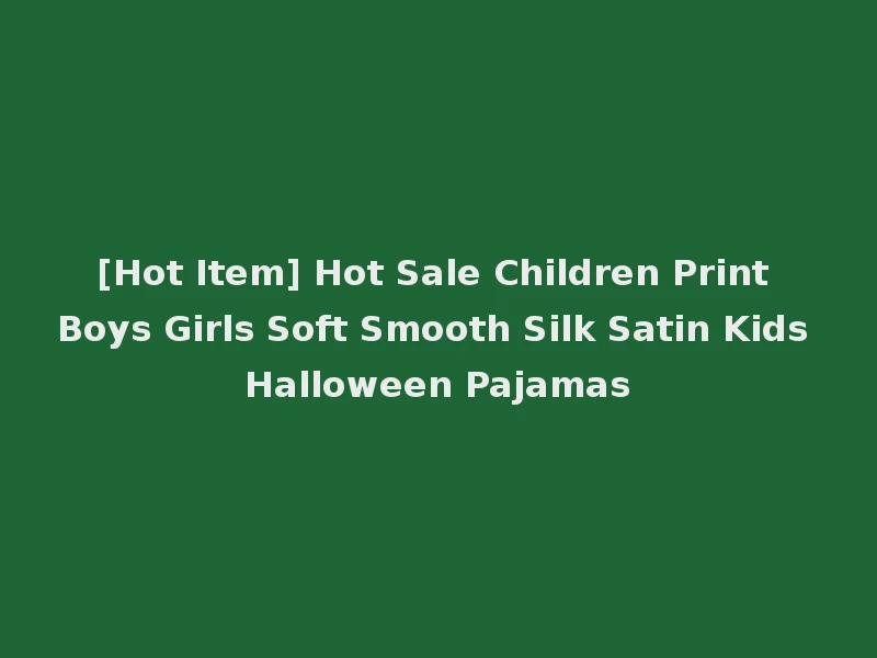 [Hot Item] Hot Sale Children Print Boys Girls Soft Smooth Silk Satin Kids Halloween Pajamas