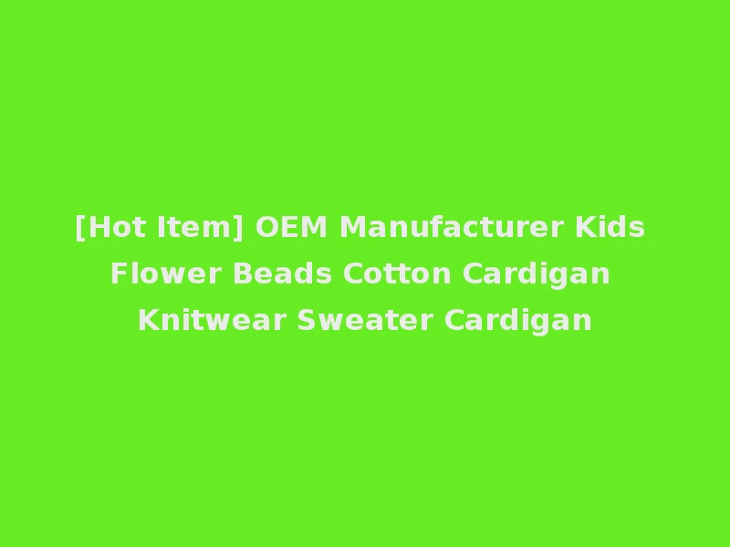 [Hot Item] OEM Manufacturer Kids Flower Beads Cotton Cardigan Knitwear Sweater Cardigan