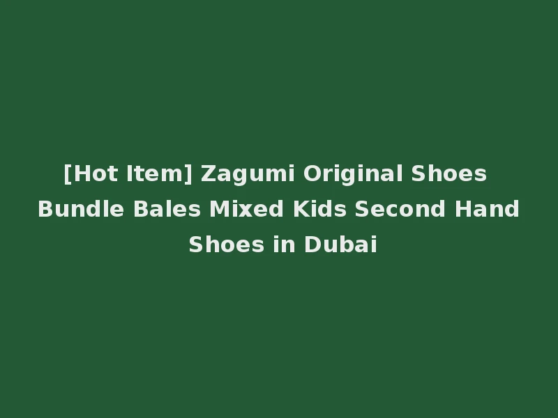 [Hot Item] Zagumi Original Shoes Bundle Bales Mixed Kids Second Hand Shoes in Dubai