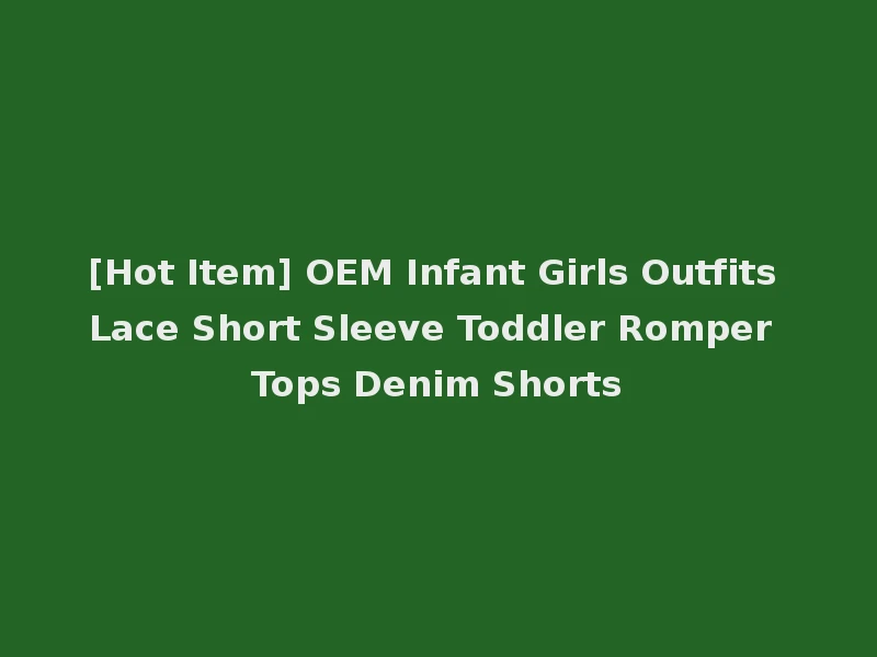 [Hot Item] OEM Infant Girls Outfits Lace Short Sleeve Toddler Romper Tops Denim Shorts