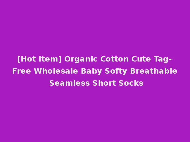 [Hot Item] Organic Cotton Cute Tag-Free Wholesale Baby Softy Breathable Seamless Short Socks