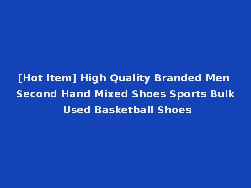 [Hot Item] High Quality Branded Men Second Hand Mixed Shoes Sports Bulk Used Basketball Shoes