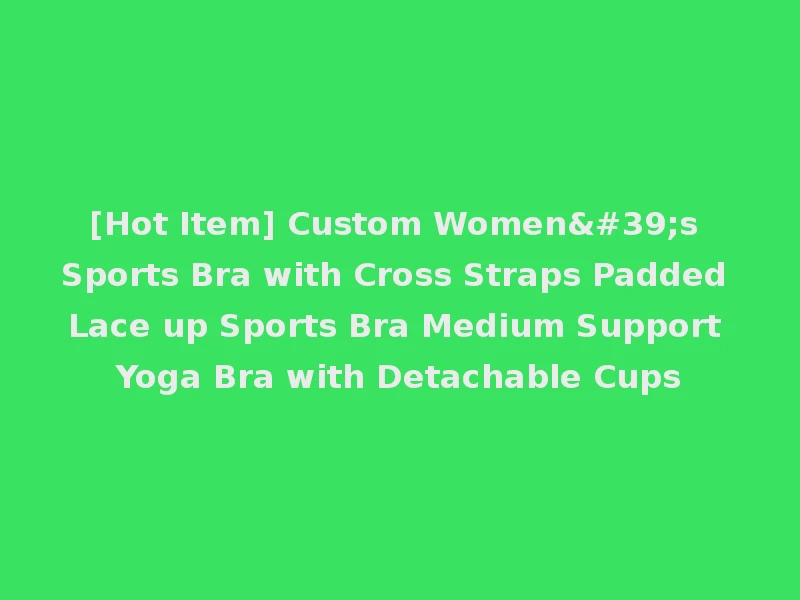 [Hot Item] Custom Women's Sports Bra with Cross Straps Padded Lace up Sports Bra Medium Support Yoga Bra with Detachable Cups