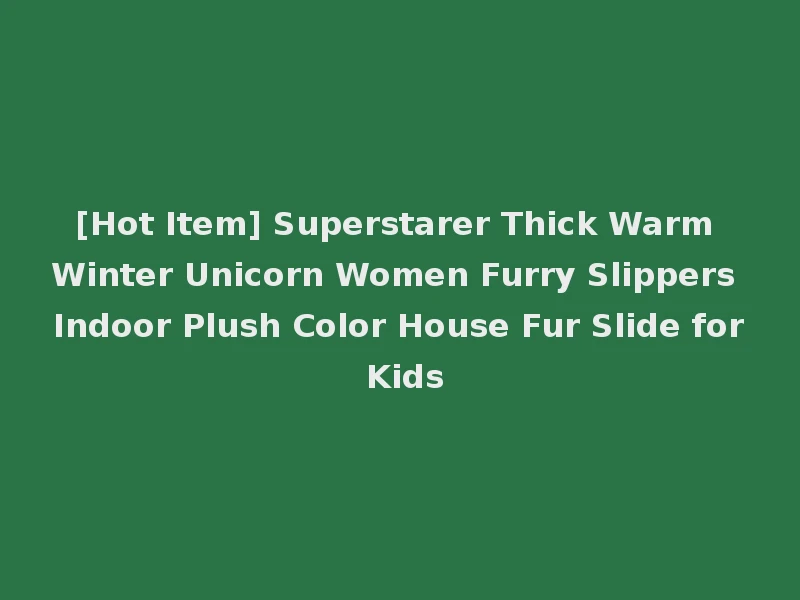 [Hot Item] Superstarer Thick Warm Winter Unicorn Women Furry Slippers Indoor Plush Color House Fur Slide for Kids