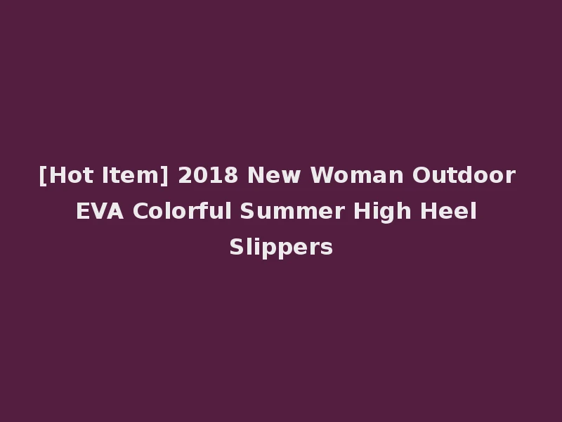 [Hot Item] 2018 New Woman Outdoor EVA Colorful Summer High Heel Slippers