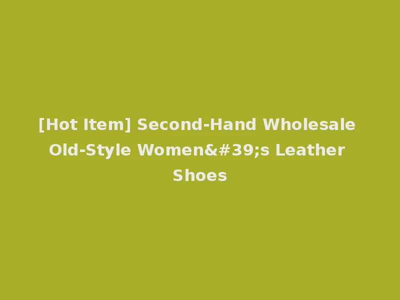 [Hot Item] Second-Hand Wholesale Old-Style Women's Leather Shoes