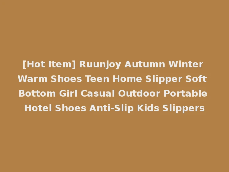 [Hot Item] Ruunjoy Autumn Winter Warm Shoes Teen Home Slipper Soft Bottom Girl Casual Outdoor Portable Hotel Shoes Anti-Slip Kids Slippers