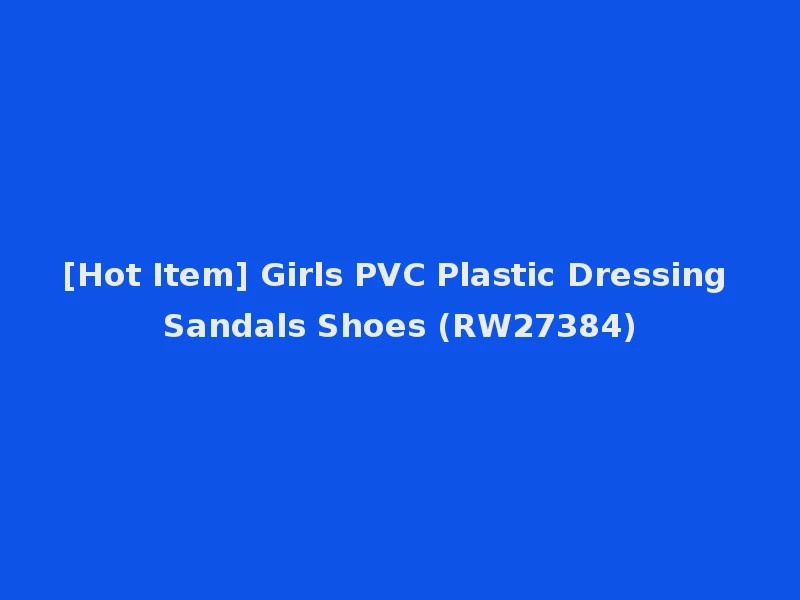 [Hot Item] Girls PVC Plastic Dressing Sandals Shoes (RW27384)