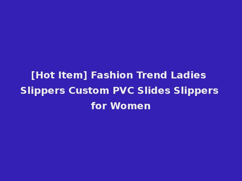 [Hot Item] Fashion Trend Ladies Slippers Custom PVC Slides Slippers for Women