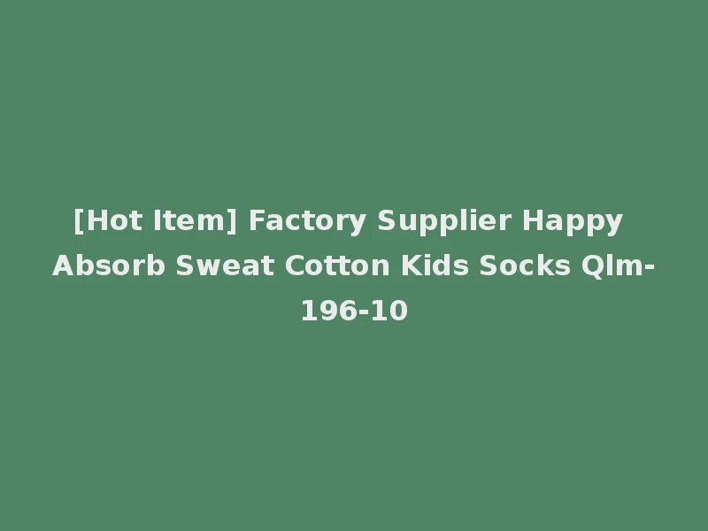 [Hot Item] Factory Supplier Happy Absorb Sweat Cotton Kids Socks Qlm-196-10
