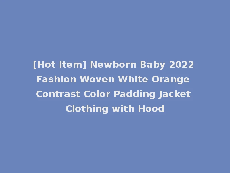 [Hot Item] Newborn Baby 2022 Fashion Woven White Orange Contrast Color Padding Jacket Clothing with Hood