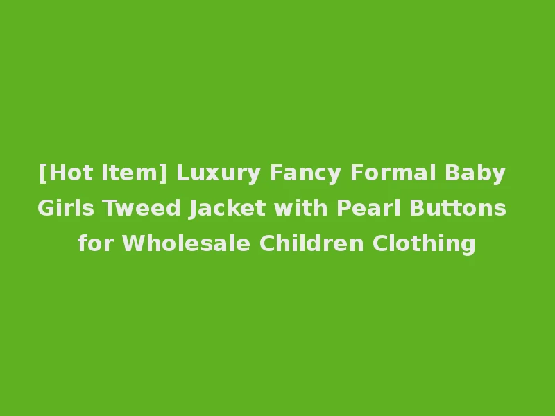 [Hot Item] Luxury Fancy Formal Baby Girls Tweed Jacket with Pearl Buttons for Wholesale Children Clothing