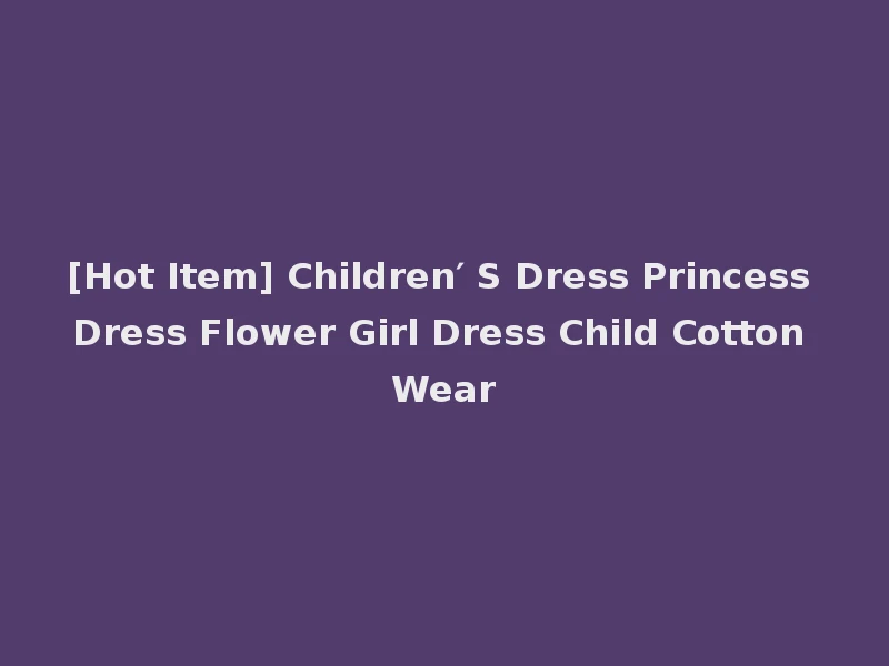 [Hot Item] Children′ S Dress Princess Dress Flower Girl Dress Child Cotton Wear