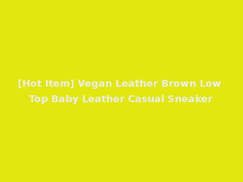[Hot Item] Vegan Leather Brown Low Top Baby Leather Casual Sneaker