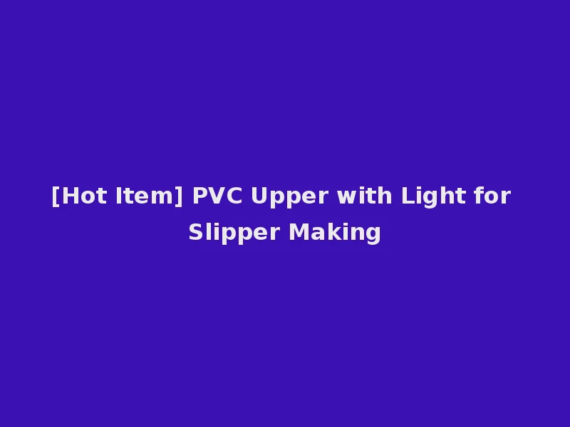 [Hot Item] PVC Upper with Light for Slipper Making