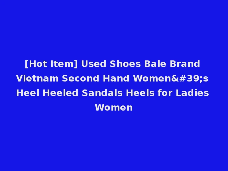 [Hot Item] Used Shoes Bale Brand Vietnam Second Hand Women's Heel Heeled Sandals Heels for Ladies Women