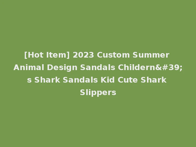 [Hot Item] 2023 Custom Summer Animal Design Sandals Childern's Shark Sandals Kid Cute Shark Slippers