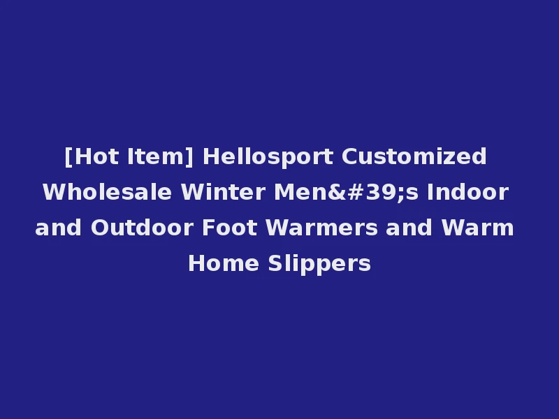 [Hot Item] Hellosport Customized Wholesale Winter Men's Indoor and Outdoor Foot Warmers and Warm Home Slippers