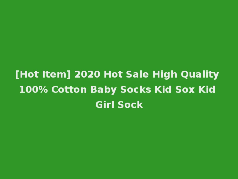 [Hot Item] 2020 Hot Sale High Quality 100% Cotton Baby Socks Kid Sox Kid Girl Sock