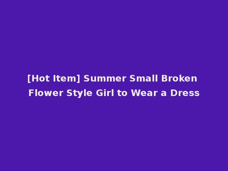[Hot Item] Summer Small Broken Flower Style Girl to Wear a Dress
