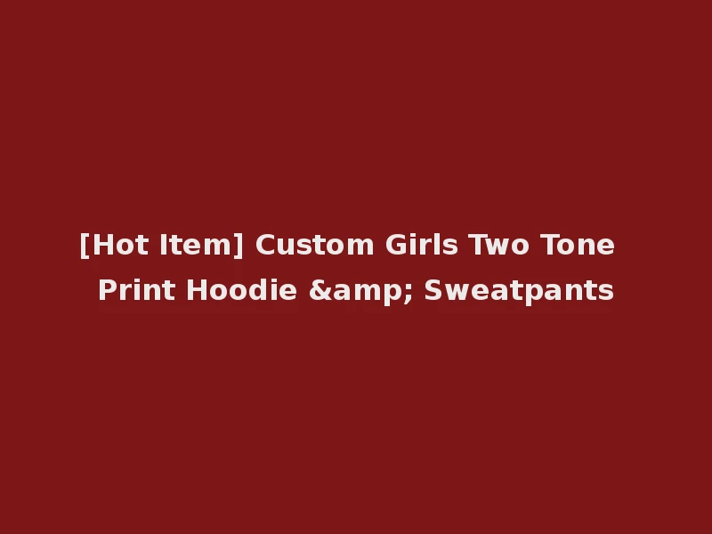 [Hot Item] Custom Girls Two Tone Print Hoodie & Sweatpants