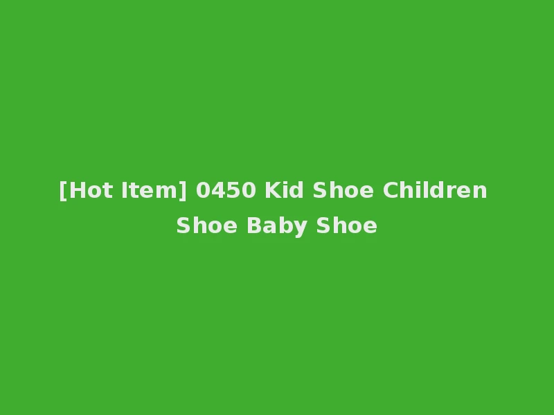 [Hot Item] 0450 Kid Shoe Children Shoe Baby Shoe