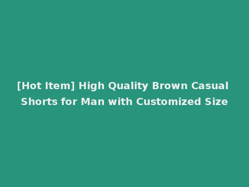 [Hot Item] High Quality Brown Casual Shorts for Man with Customized Size