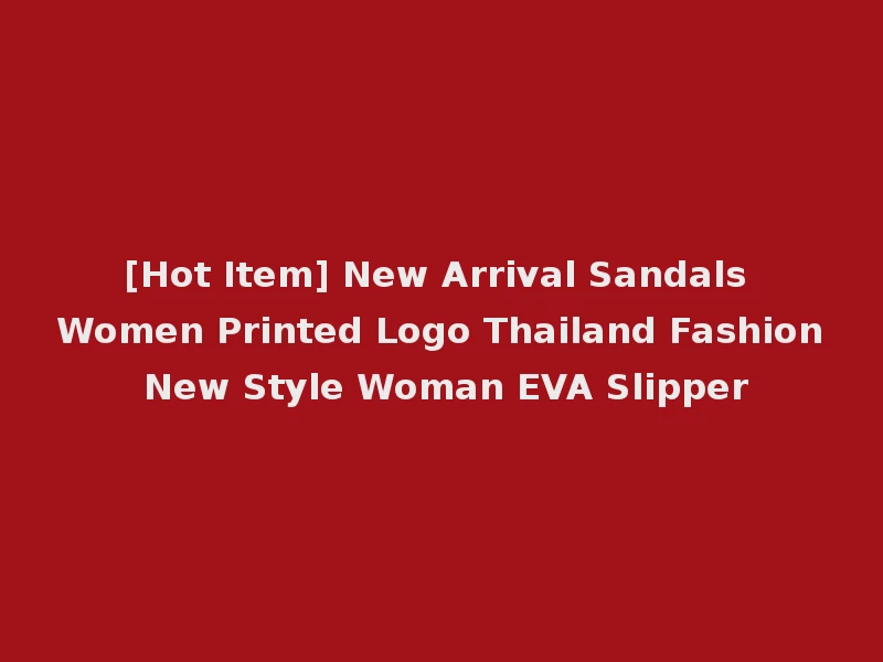 [Hot Item] New Arrival Sandals Women Printed Logo Thailand Fashion New Style Woman EVA Slipper