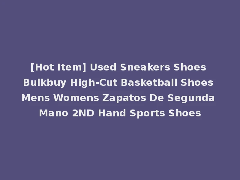 [Hot Item] Used Sneakers Shoes Bulkbuy High-Cut Basketball Shoes Mens Womens Zapatos De Segunda Mano 2ND Hand Sports Shoes