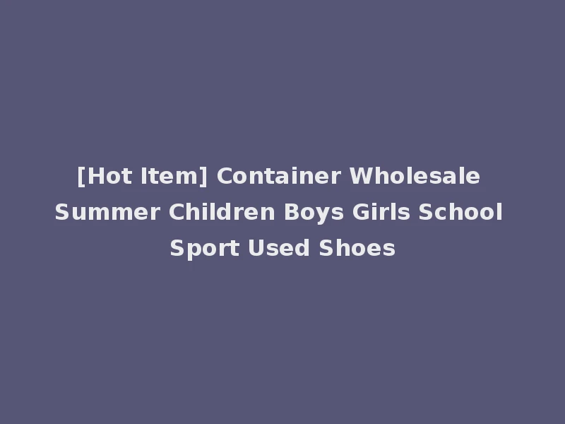 [Hot Item] Container Wholesale Summer Children Boys Girls School Sport Used Shoes
