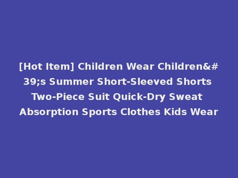 [Hot Item] Children Wear Children's Summer Short-Sleeved Shorts Two-Piece Suit Quick-Dry Sweat Absorption Sports Clothes Kids Wear