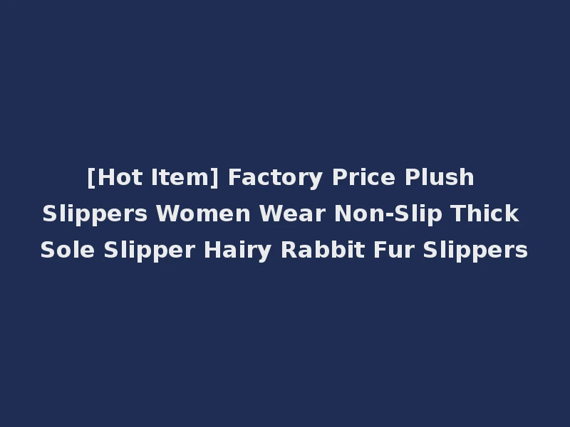 [Hot Item] Factory Price Plush Slippers Women Wear Non-Slip Thick Sole Slipper Hairy Rabbit Fur Slippers