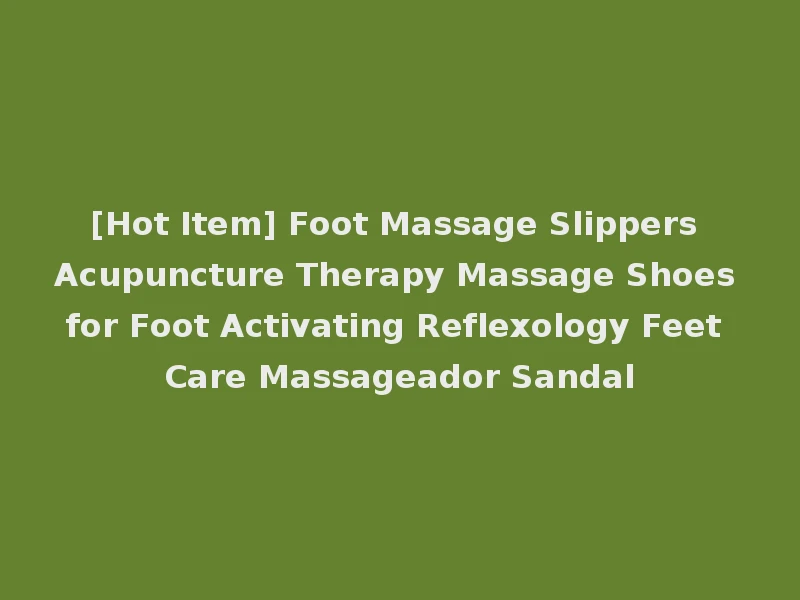 [Hot Item] Foot Massage Slippers Acupuncture Therapy Massage Shoes for Foot Activating Reflexology Feet Care Massageador Sandal