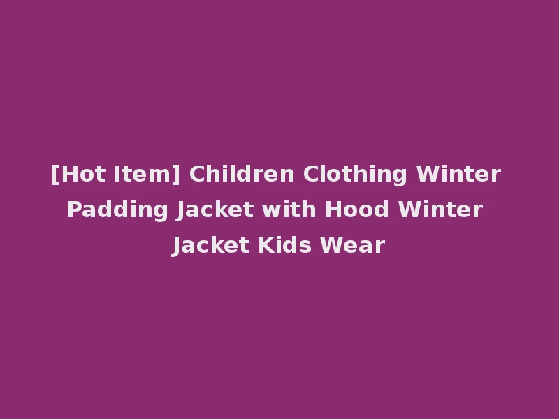[Hot Item] Children Clothing Winter Padding Jacket with Hood Winter Jacket Kids Wear