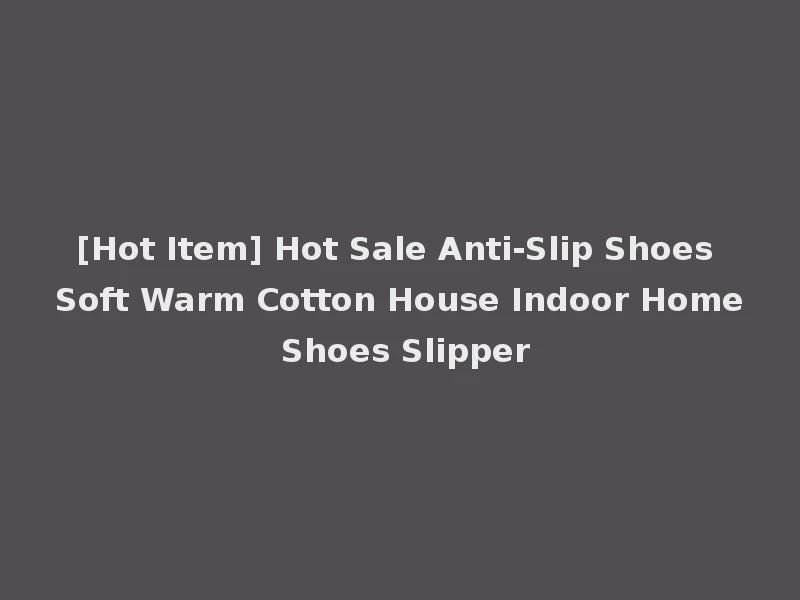 [Hot Item] Hot Sale Anti-Slip Shoes Soft Warm Cotton House Indoor Home Shoes Slipper