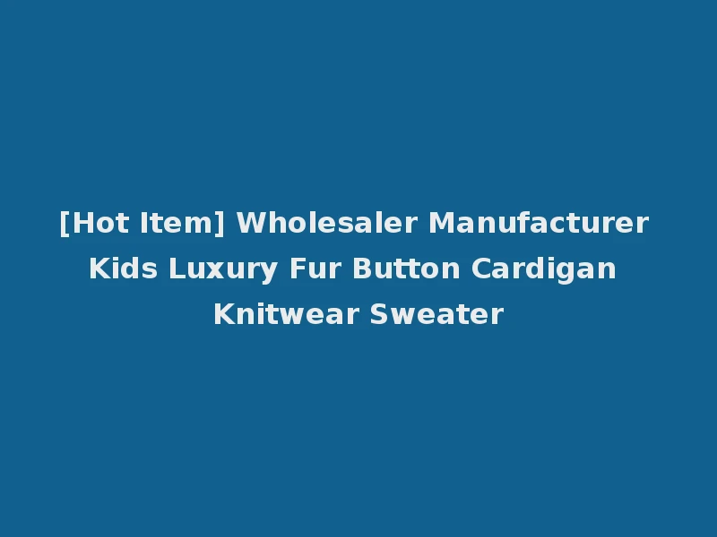[Hot Item] Wholesaler Manufacturer Kids Luxury Fur Button Cardigan Knitwear Sweater