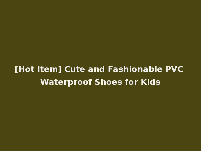 [Hot Item] Cute and Fashionable PVC Waterproof Shoes for Kids