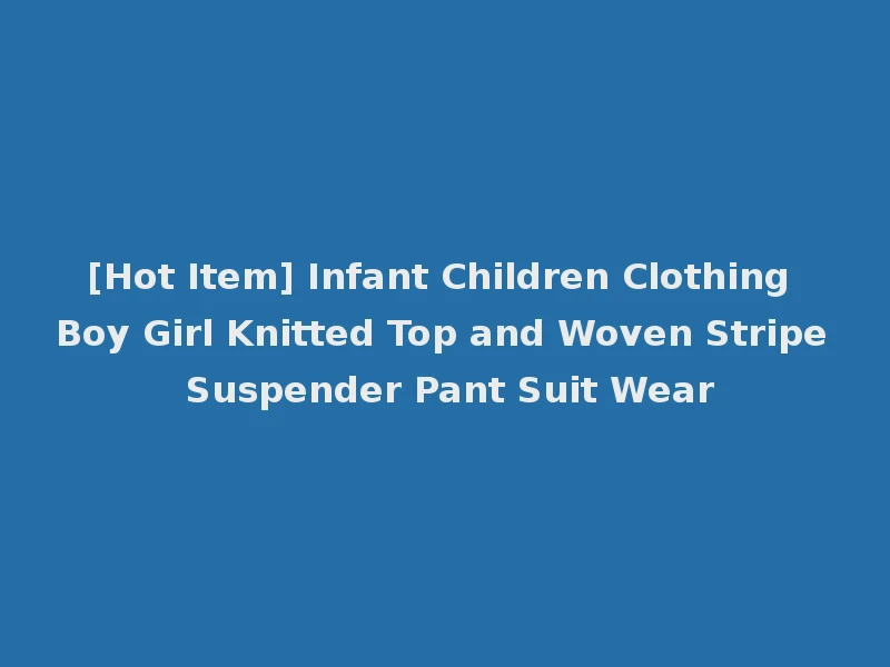 [Hot Item] Infant Children Clothing Boy Girl Knitted Top and Woven Stripe Suspender Pant Suit Wear