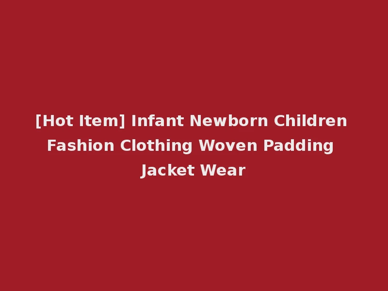 [Hot Item] Infant Newborn Children Fashion Clothing Woven Padding Jacket Wear