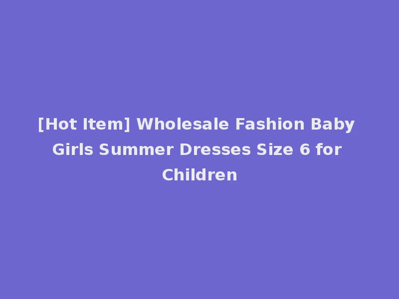 [Hot Item] Wholesale Fashion Baby Girls Summer Dresses Size 6 for Children
