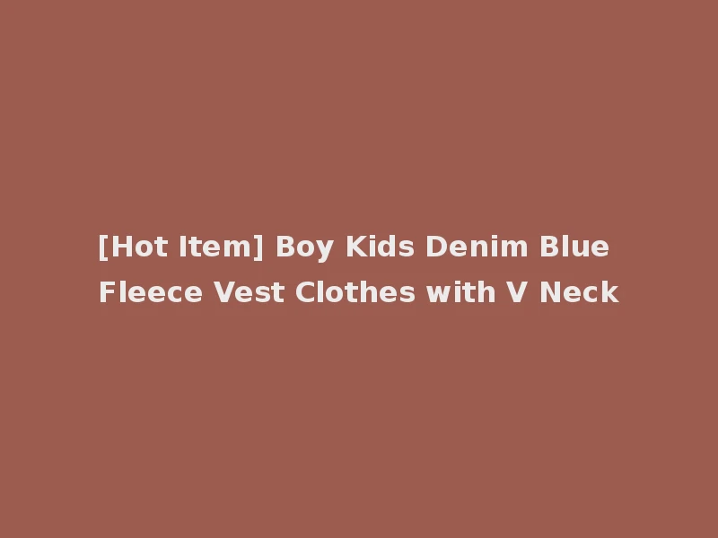 [Hot Item] Boy Kids Denim Blue Fleece Vest Clothes with V Neck