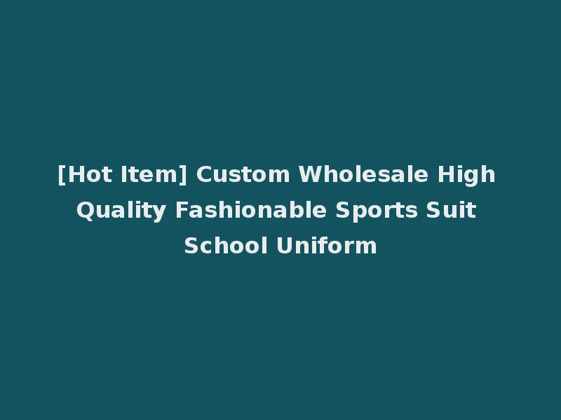 [Hot Item] Custom Wholesale High Quality Fashionable Sports Suit School Uniform