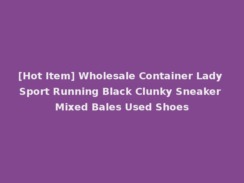 [Hot Item] Wholesale Container Lady Sport Running Black Clunky Sneaker Mixed Bales Used Shoes