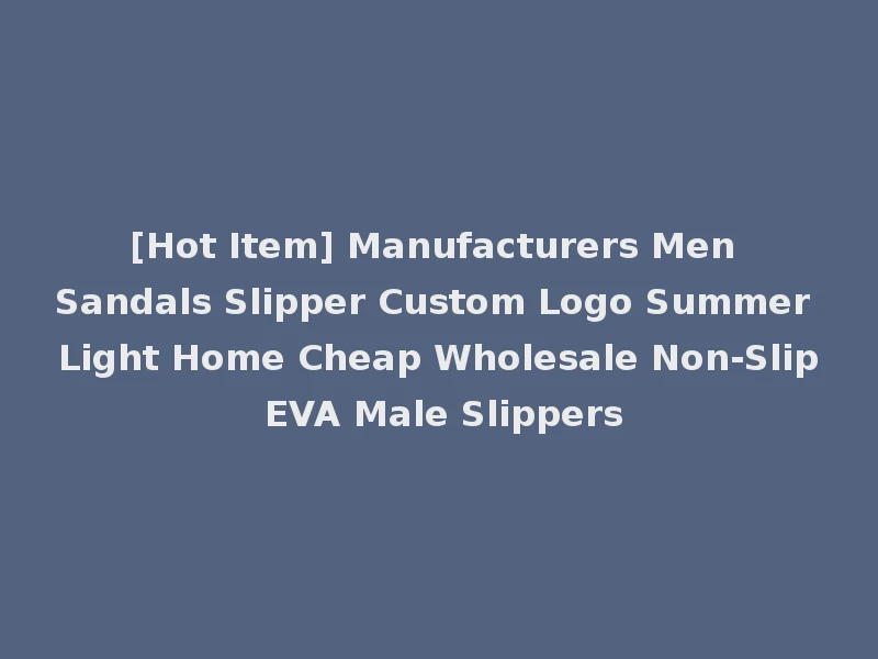 [Hot Item] Manufacturers Men Sandals Slipper Custom Logo Summer Light Home Cheap Wholesale Non-Slip EVA Male Slippers