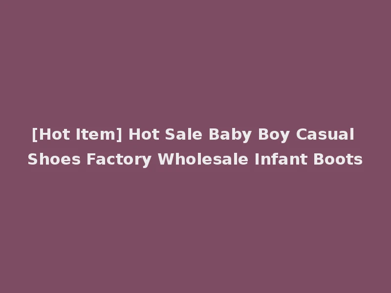 [Hot Item] Hot Sale Baby Boy Casual Shoes Factory Wholesale Infant Boots