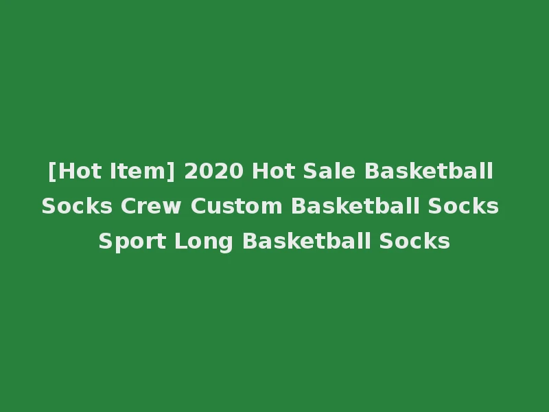 [Hot Item] 2020 Hot Sale Basketball Socks Crew Custom Basketball Socks Sport Long Basketball Socks